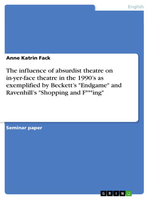 cover image of The influence of absurdist theatre on in-yer-face theatre in the 1990's as exemplified by Beckett's "Endgame" and Ravenhill's "Shopping and F***ing"
